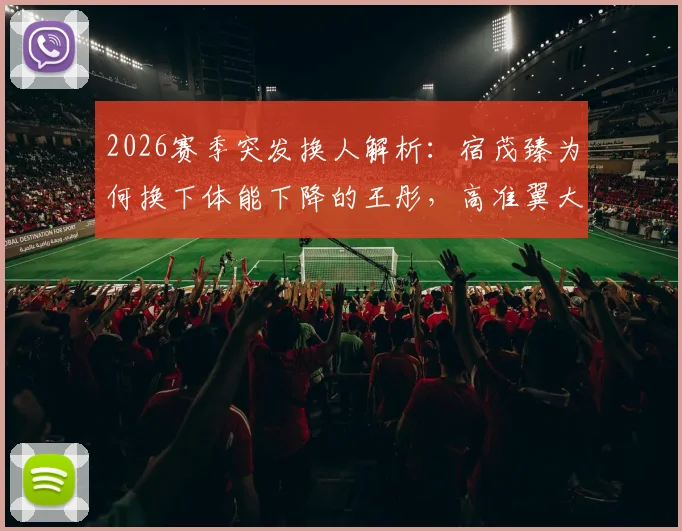 2026赛季突发换人解析:宿茂臻为何换下体能下降的王彤,高准翼大腿后侧不适详情