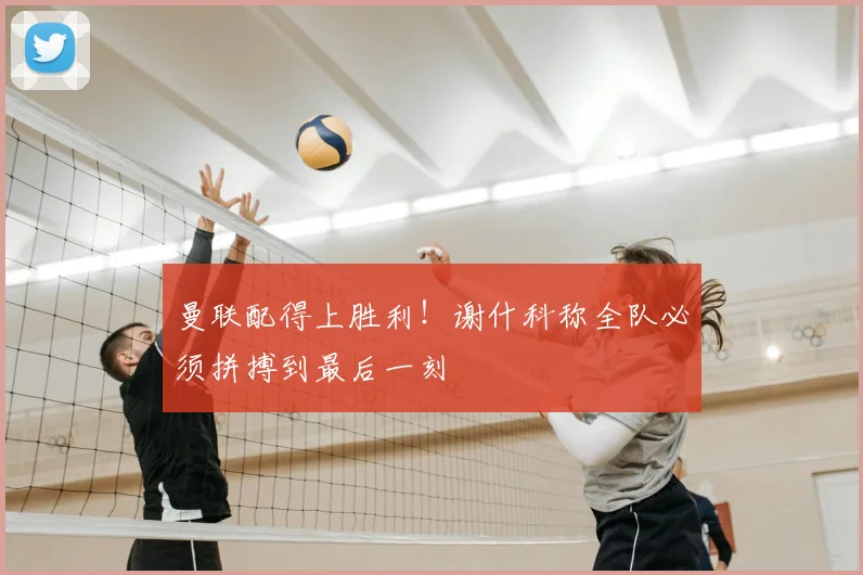 曼联配得上胜利！谢什科称全队必须拼搏到最后一刻