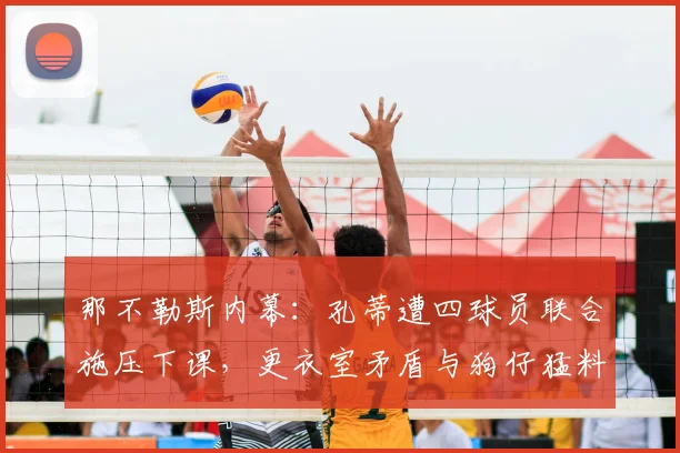 那不勒斯内幕：孔蒂遭四球员联合施压下课，更衣室矛盾与狗仔猛料全解析