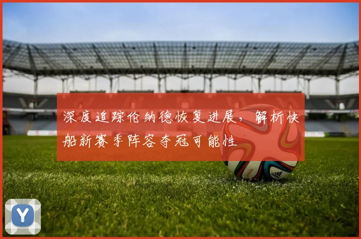 深度追踪伦纳德恢复进展，解析快船新赛季阵容夺冠可能性