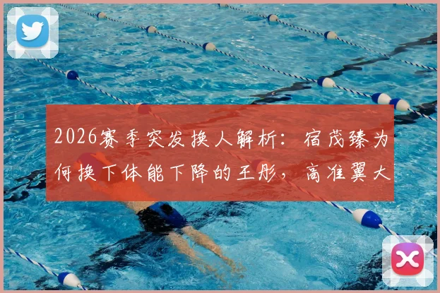 2026赛季突发换人解析：宿茂臻为何换下体能下降的王彤，高准翼大腿后侧不适详情