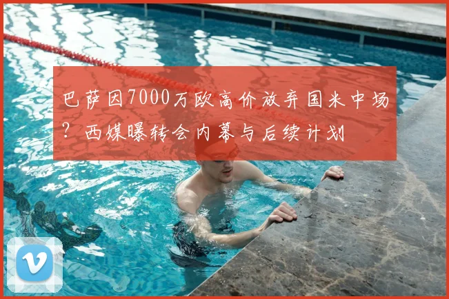 巴萨因7000万欧高价放弃国米中场？西媒曝转会内幕与后续计划