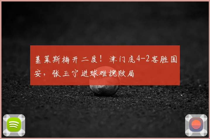 基莱斯梅开二度！津门虎4-2客胜国安，张玉宁进球难挽败局