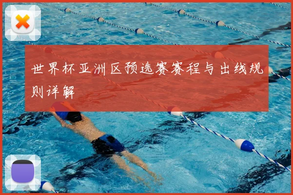 世界杯亚洲区预选赛赛程与出线规则详解