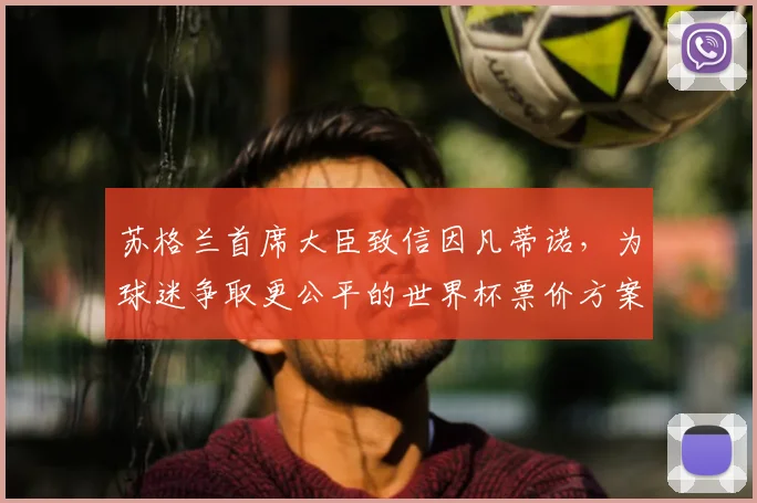 苏格兰首席大臣致信因凡蒂诺，为球迷争取更公平的世界杯票价方案