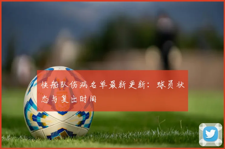 快船队伤病名单最新更新：球员状态与复出时间